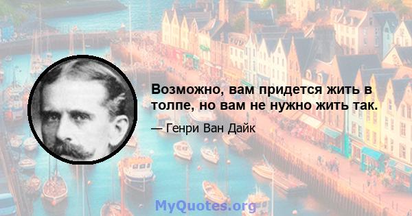 Возможно, вам придется жить в толпе, но вам не нужно жить так.