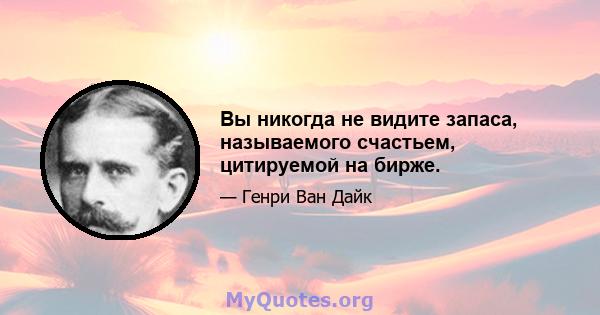 Вы никогда не видите запаса, называемого счастьем, цитируемой на бирже.