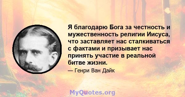 Я благодарю Бога за честность и мужественность религии Иисуса, что заставляет нас сталкиваться с фактами и призывает нас принять участие в реальной битве жизни.