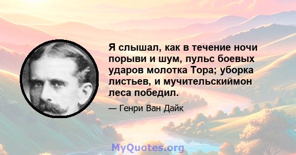 Я слышал, как в течение ночи порыви и шум, пульс боевых ударов молотка Тора; уборка листьев, и мучительскиймон леса победил.