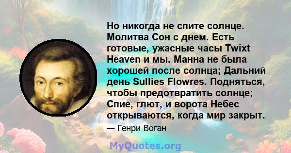 Но никогда не спите солнце. Молитва Сон с днем. Есть готовые, ужасные часы Twixt Heaven и мы. Манна не была хорошей после солнца; Дальний день Sullies Flowres. Подняться, чтобы предотвратить солнце; Спие, глют, и ворота 