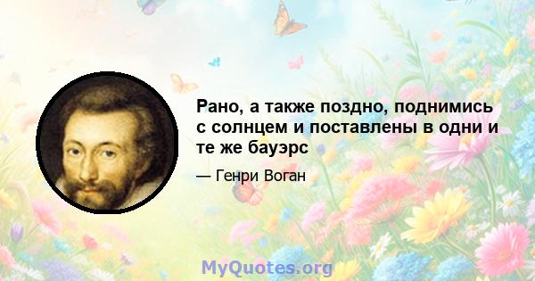 Рано, а также поздно, поднимись с солнцем и поставлены в одни и те же бауэрс