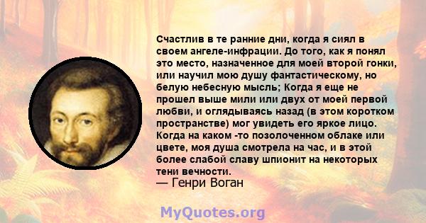 Счастлив в те ранние дни, когда я сиял в своем ангеле-инфрации. До того, как я понял это место, назначенное для моей второй гонки, или научил мою душу фантастическому, но белую небесную мысль; Когда я еще не прошел выше 