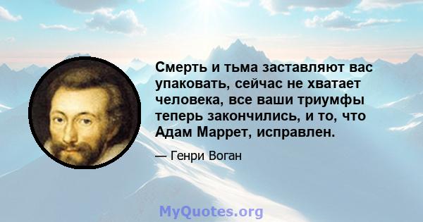 Смерть и тьма заставляют вас упаковать, сейчас не хватает человека, все ваши триумфы теперь закончились, и то, что Адам Маррет, исправлен.