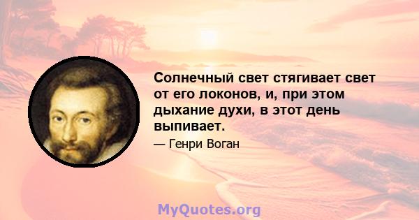 Солнечный свет стягивает свет от его локонов, и, при этом дыхание духи, в этот день выпивает.