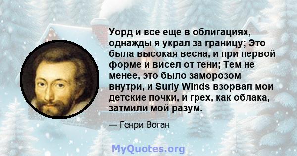 Уорд и все еще в облигациях, однажды я украл за границу; Это была высокая весна, и при первой форме и висел от тени; Тем не менее, это было заморозом внутри, и Surly Winds взорвал мои детские почки, и грех, как облака,