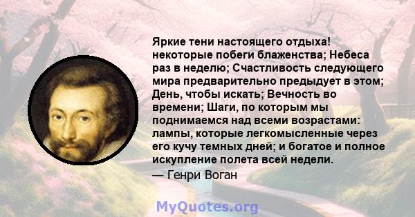 Яркие тени настоящего отдыха! некоторые побеги блаженства; Небеса раз в неделю; Счастливость следующего мира предварительно предыдует в этом; День, чтобы искать; Вечность во времени; Шаги, по которым мы поднимаемся над