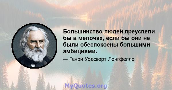 Большинство людей преуспели бы в мелочах, если бы они не были обеспокоены большими амбициями.