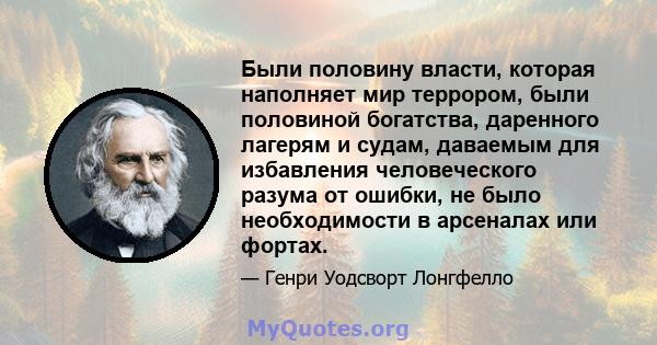 Были половину власти, которая наполняет мир террором, были половиной богатства, даренного лагерям и судам, даваемым для избавления человеческого разума от ошибки, не было необходимости в арсеналах или фортах.