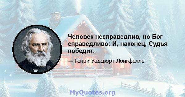 Человек несправедлив, но Бог справедливо; И, наконец, Судья победит.