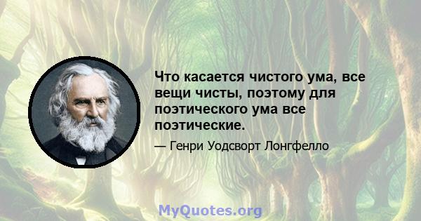 Что касается чистого ума, все вещи чисты, поэтому для поэтического ума все поэтические.