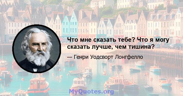 Что мне сказать тебе? Что я могу сказать лучше, чем тишина?