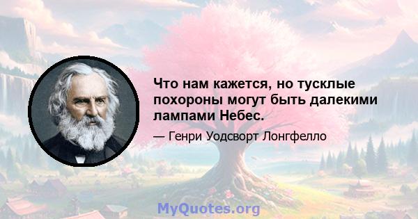 Что нам кажется, но тусклые похороны могут быть далекими лампами Небес.