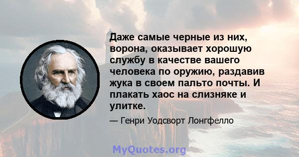 Даже самые черные из них, ворона, оказывает хорошую службу в качестве вашего человека по оружию, раздавив жука в своем пальто почты. И плакать хаос на слизняке и улитке.