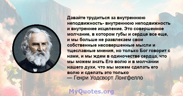 Давайте трудиться за внутреннюю неподвижность- внутреннюю неподвижность и внутреннее исцеление. Это совершенное молчание, в котором губы и сердце все еще, и мы больше не развлекаем свои собственные несовершенные мысли и 