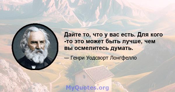 Дайте то, что у вас есть. Для кого -то это может быть лучше, чем вы осмелитесь думать.