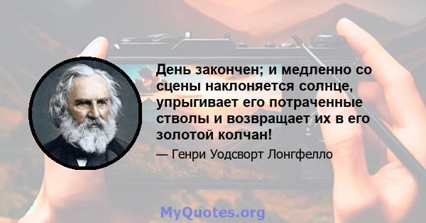 День закончен; и медленно со сцены наклоняется солнце, упрыгивает его потраченные стволы и возвращает их в его золотой колчан!