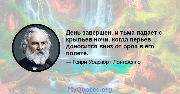 День завершен, и тьма падает с крыльев ночи, когда перьев доносится вниз от орла в его полете.