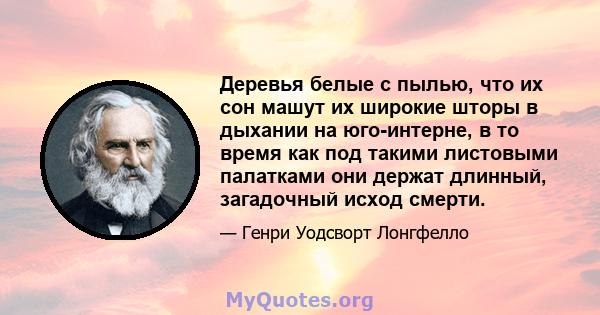 Деревья белые с пылью, что их сон машут их широкие шторы в дыхании на юго-интерне, в то время как под такими листовыми палатками они держат длинный, загадочный исход смерти.