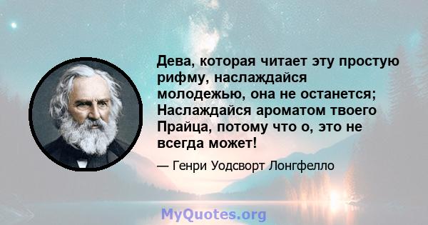 Дева, которая читает эту простую рифму, наслаждайся молодежью, она не останется; Наслаждайся ароматом твоего Прайца, потому что о, это не всегда может!