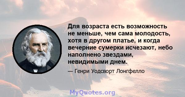 Для возраста есть возможность не меньше, чем сама молодость, хотя в другом платье, и когда вечерние сумерки исчезают, небо наполнено звездами, невидимыми днем.