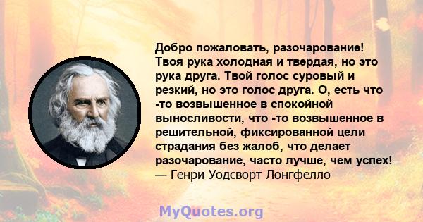 Добро пожаловать, разочарование! Твоя рука холодная и твердая, но это рука друга. Твой голос суровый и резкий, но это голос друга. О, есть что -то возвышенное в спокойной выносливости, что -то возвышенное в решительной, 