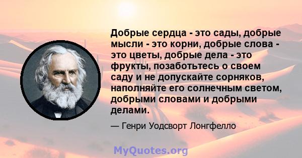 Добрые сердца - это сады, добрые мысли - это корни, добрые слова - это цветы, добрые дела - это фрукты, позаботьтесь о своем саду и не допускайте сорняков, наполняйте его солнечным светом, добрыми словами и добрыми