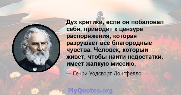 Дух критики, если он побаловал себя, приводит к цензуре распоряжения, которая разрушает все благородные чувства. Человек, который живет, чтобы найти недостатки, имеет жалкую миссию.