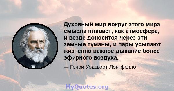 Духовный мир вокруг этого мира смысла плавает, как атмосфера, и везде доносится через эти земные туманы, и пары усыпают жизненно важное дыхание более эфирного воздуха.