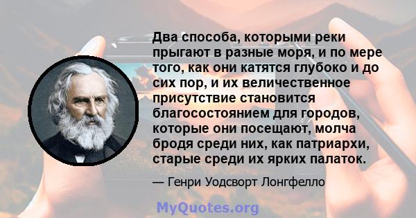 Два способа, которыми реки прыгают в разные моря, и по мере того, как они катятся глубоко и до сих пор, и их величественное присутствие становится благосостоянием для городов, которые они посещают, молча бродя среди