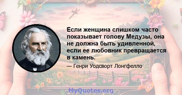 Если женщина слишком часто показывает голову Медузы, она не должна быть удивленной, если ее любовник превращается в камень.