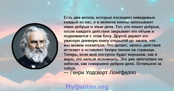 Есть два ангела, которые посещают невидимый каждый из нас, и в великих книгах записывают наши добрые и злые дела. Тот, кто пишет добрых, после каждого действия закрывает его объем и поднимается с этим Богу. Другой