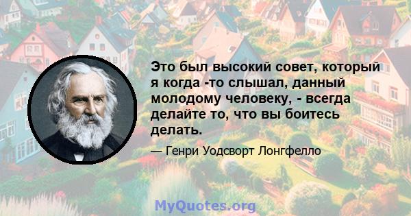 Это был высокий совет, который я когда -то слышал, данный молодому человеку, - всегда делайте то, что вы боитесь делать.