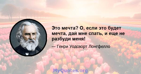 Это мечта? О, если это будет мечта, дай мне спать, и еще не разбуди меня!