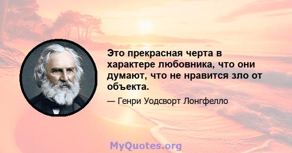 Это прекрасная черта в характере любовника, что они думают, что не нравится зло от объекта.