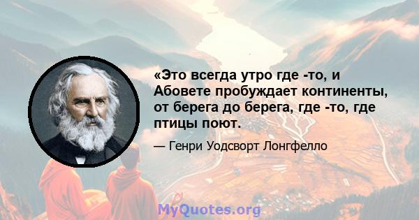 «Это всегда утро где -то, и Абовете пробуждает континенты, от берега до берега, где -то, где птицы поют.