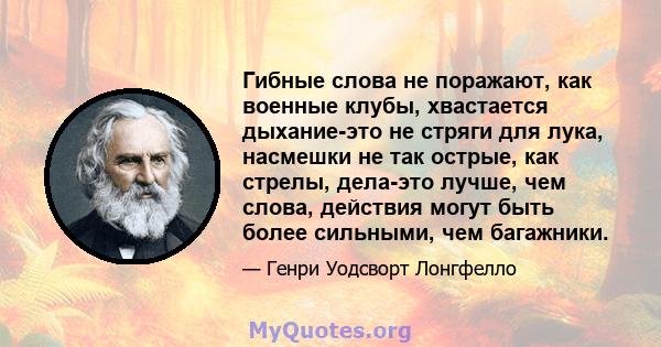 Гибные слова не поражают, как военные клубы, хвастается дыхание-это не стряги для лука, насмешки не так острые, как стрелы, дела-это лучше, чем слова, действия могут быть более сильными, чем багажники.