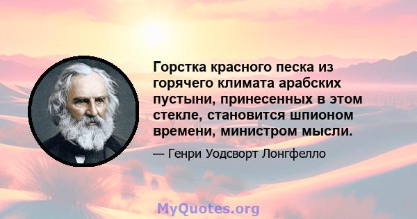 Горстка красного песка из горячего климата арабских пустыни, принесенных в этом стекле, становится шпионом времени, министром мысли.