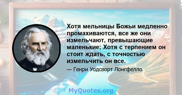 Хотя мельницы Божьи медленно промахиваются, все же они измельчают, превышающие маленькие; Хотя с терпением он стоит ждать, с точностью измельчить он все.