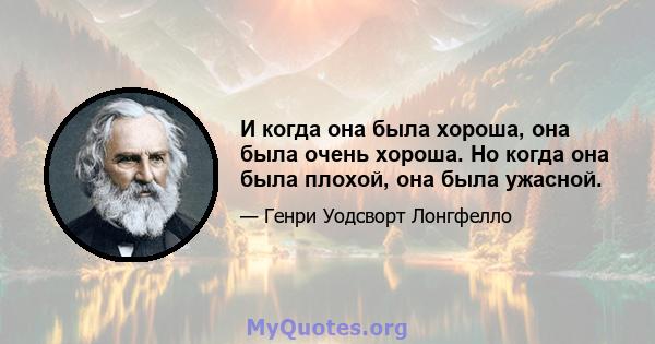 И когда она была хороша, она была очень хороша. Но когда она была плохой, она была ужасной.