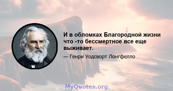 И в обломках Благородной жизни что -то бессмертное все еще выживает.