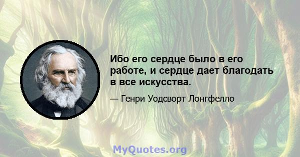 Ибо его сердце было в его работе, и сердце дает благодать в все искусства.