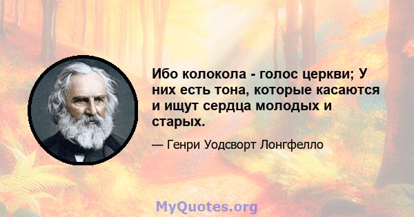 Ибо колокола - голос церкви; У них есть тона, которые касаются и ищут сердца молодых и старых.