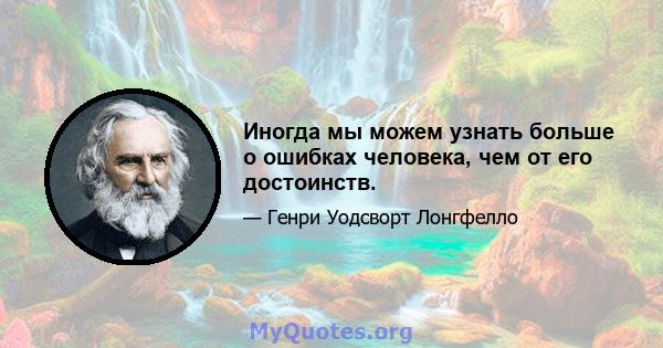 Иногда мы можем узнать больше о ошибках человека, чем от его достоинств.