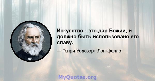 Искусство - это дар Божий, и должно быть использовано его славу.