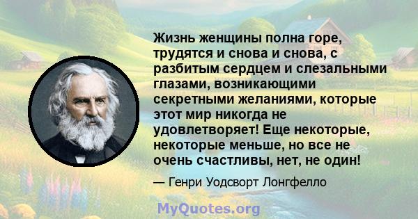 Жизнь женщины полна горе, трудятся и снова и снова, с разбитым сердцем и слезальными глазами, возникающими секретными желаниями, которые этот мир никогда не удовлетворяет! Еще некоторые, некоторые меньше, но все не