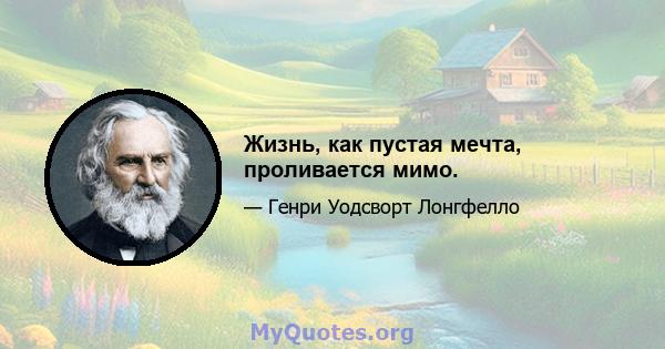 Жизнь, как пустая мечта, проливается мимо.