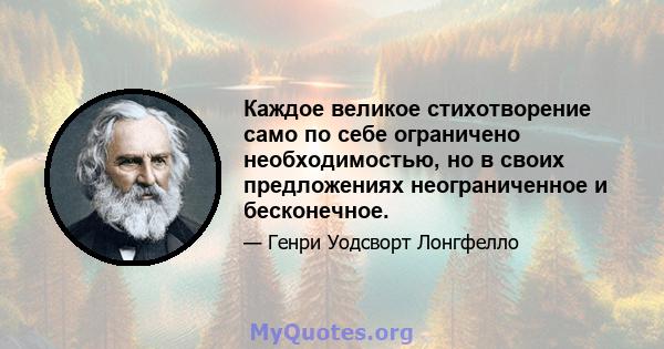 Каждое великое стихотворение само по себе ограничено необходимостью, но в своих предложениях неограниченное и бесконечное.