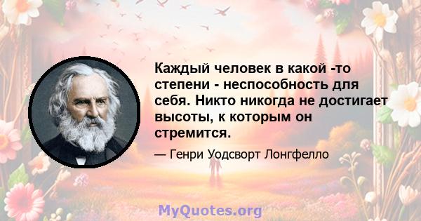 Каждый человек в какой -то степени - неспособность для себя. Никто никогда не достигает высоты, к которым он стремится.