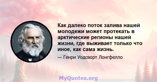 Как далеко поток залива нашей молодежи может протекать в арктические регионы нашей жизни, где выживает только что иное, как сама жизнь.